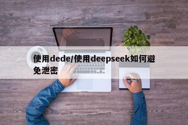 使用dede/使用deepseek如何避免泄密