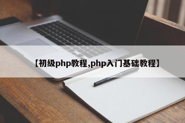 【初级php教程,php入门基础教程】