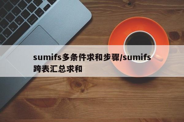 sumifs多条件求和步骤/sumifs跨表汇总求和
