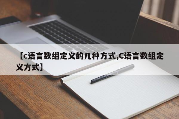 【c语言数组定义的几种方式,C语言数组定义方式】