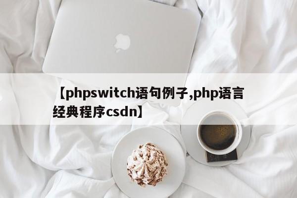 【phpswitch语句例子,php语言经典程序csdn】