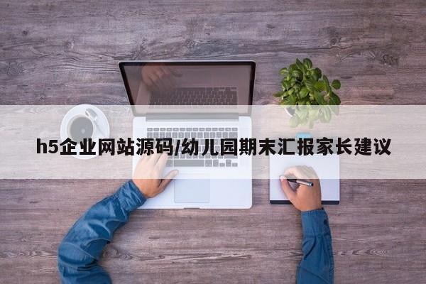 h5企业网站源码/幼儿园期末汇报家长建议