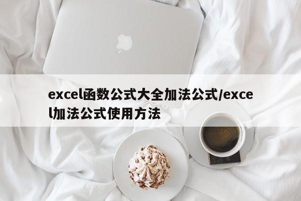 excel函数公式大全加法公式/excel加法公式使用方法