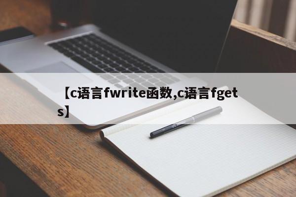 【c语言fwrite函数,c语言fgets】
