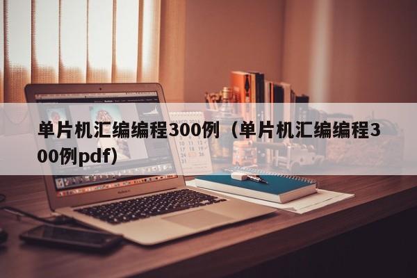单片机汇编编程300例(单片机汇编编程300例pdf)