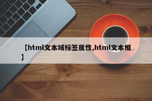 【html文本域标签属性,html文本框】