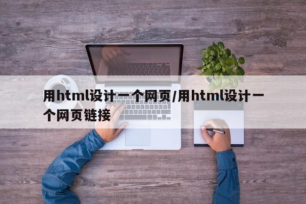 用html设计一个网页/用html设计一个网页链接