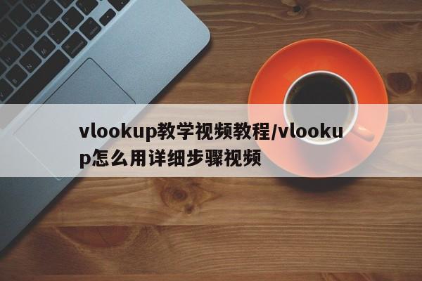 vlookup教学视频教程/vlookup怎么用详细步骤视频