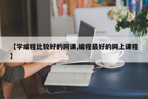 【学编程比较好的网课,编程最好的网上课程】