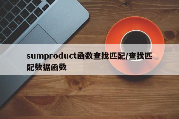sumproduct函数查找匹配/查找匹配数据函数