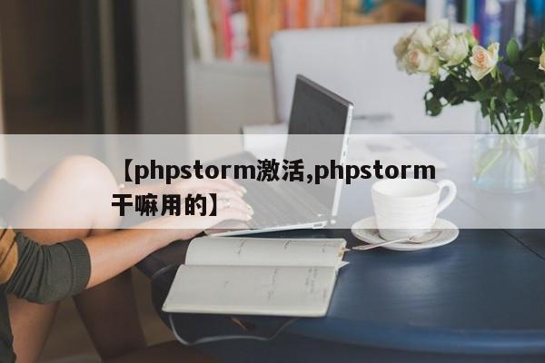 【phpstorm激活,phpstorm干嘛用的】