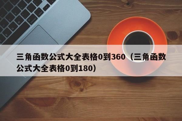 三角函数公式大全表格0到360(三角函数公式大全表格0到180)