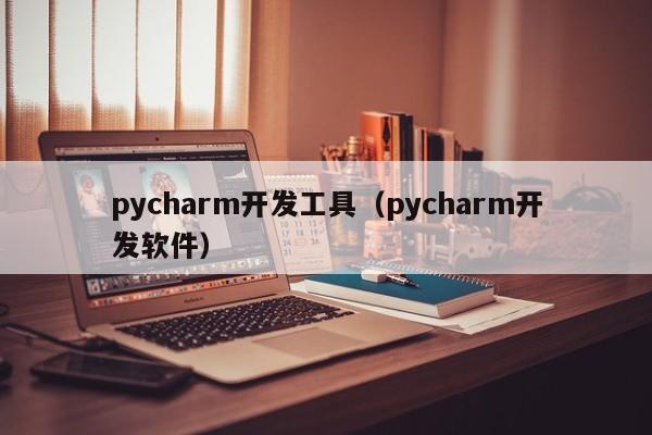 pycharm开发工具(pycharm开发软件)