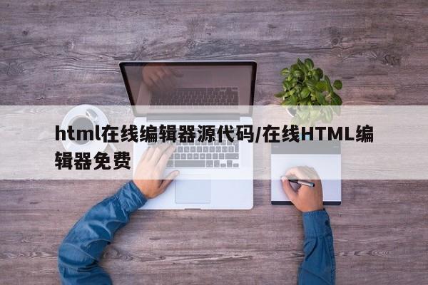 html在线编辑器源代码/在线HTML编辑器免费