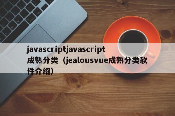 javascriptjavascript成熟分类(jealousvue成熟分类软件介绍)