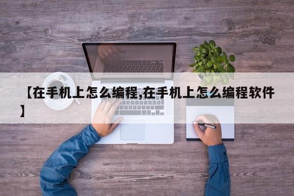 【在手机上怎么编程,在手机上怎么编程软件】