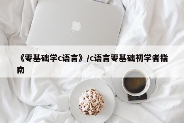 《零基础学c语言》/c语言零基础初学者指南
