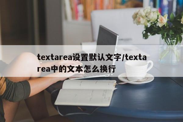 textarea设置默认文字/textarea中的文本怎么换行