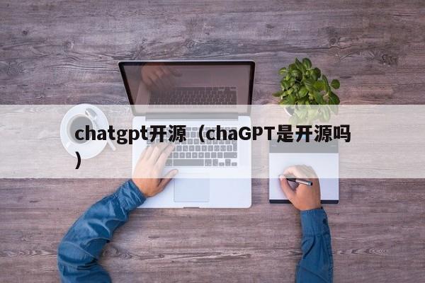 chatgpt开源(chaGPT是开源吗)