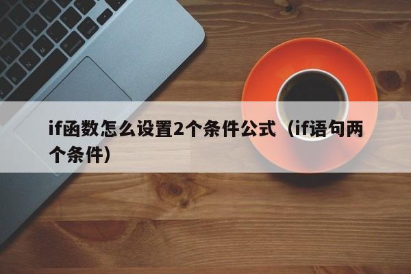 if函数怎么设置2个条件公式(if语句两个条件)