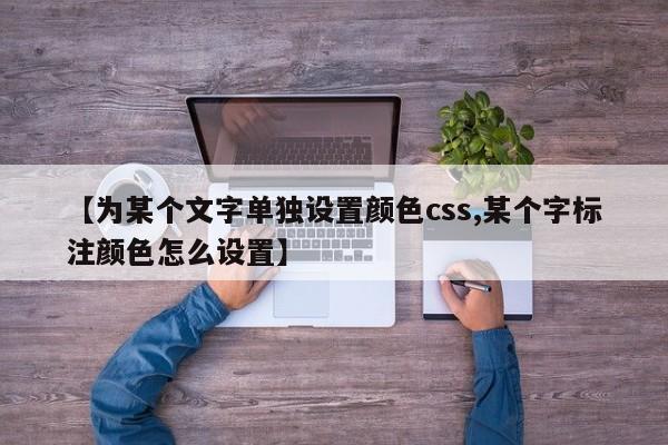 【为某个文字单独设置颜色css,某个字标注颜色怎么设置】