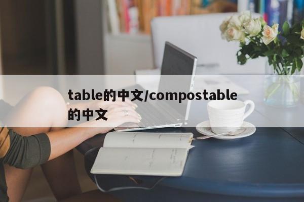table的中文/compostable的中文