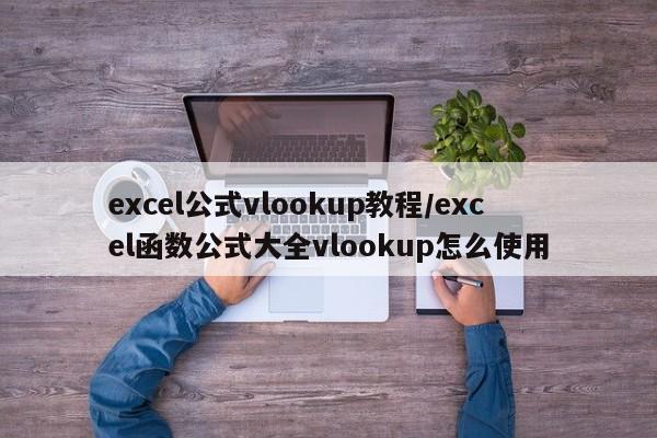 excel公式vlookup教程/excel函数公式大全vlookup怎么使用