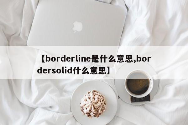 【borderline是什么意思,bordersolid什么意思】