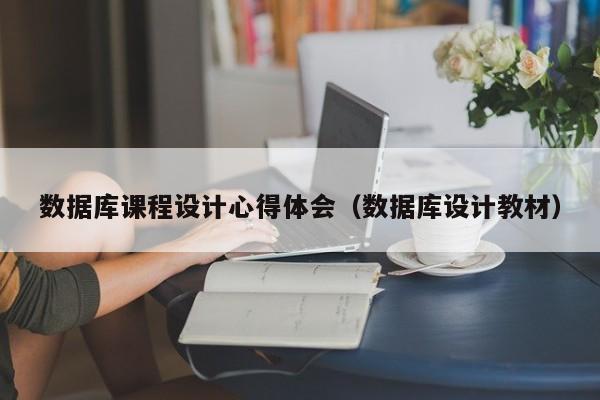 数据库课程设计心得体会(数据库设计教材)