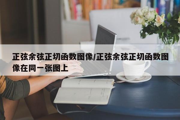 正弦余弦正切函数图像/正弦余弦正切函数图像在同一张图上