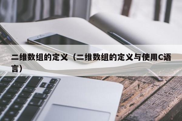 二维数组的定义(二维数组的定义与使用C语言)