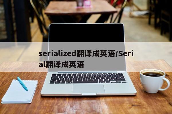 serialized翻译成英语/Serial翻译成英语