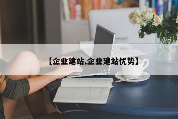 【企业建站,企业建站优势】