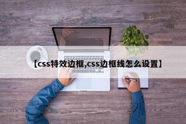 【css特效边框,css边框线怎么设置】