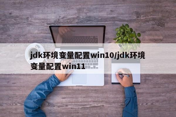 jdk环境变量配置win10/jdk环境变量配置win11