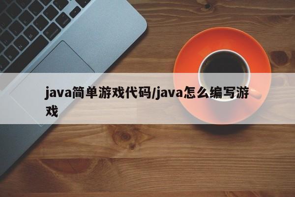 java简单游戏代码/java怎么编写游戏