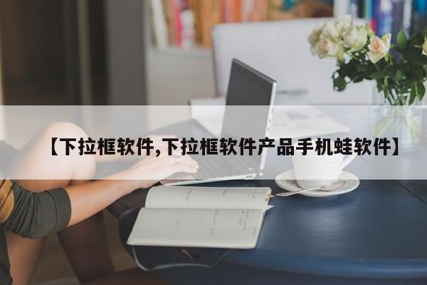 【下拉框软件,下拉框软件产品手机蛙软件】