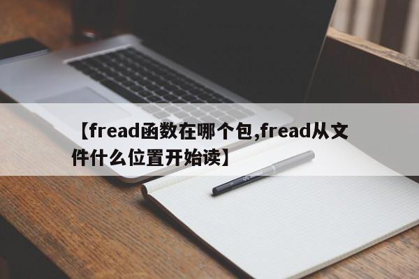 【fread函数在哪个包,fread从文件什么位置开始读】