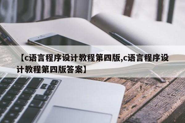 【c语言程序设计教程第四版,c语言程序设计教程第四版答案】