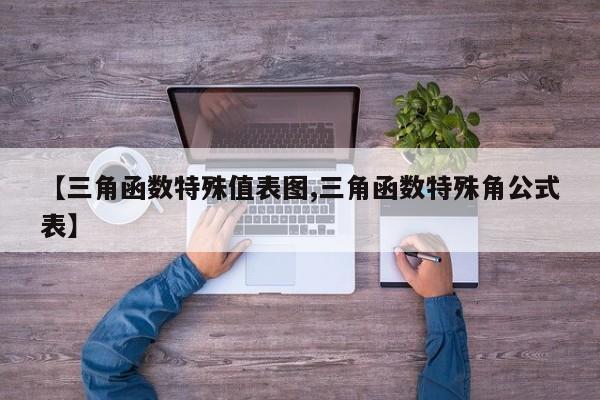 【三角函数特殊值表图,三角函数特殊角公式表】