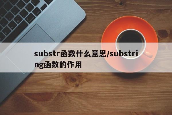 substr函数什么意思/substring函数的作用