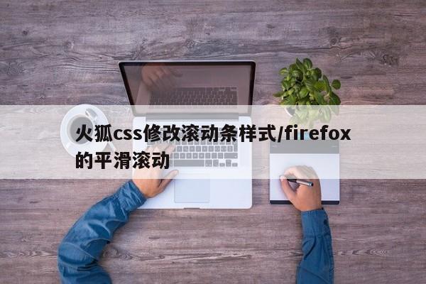 火狐css修改滚动条样式/firefox的平滑滚动