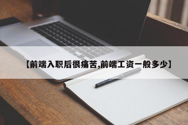 【前端入职后很痛苦,前端工资一般多少】