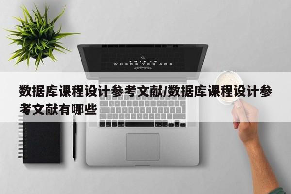 数据库课程设计参考文献/数据库课程设计参考文献有哪些