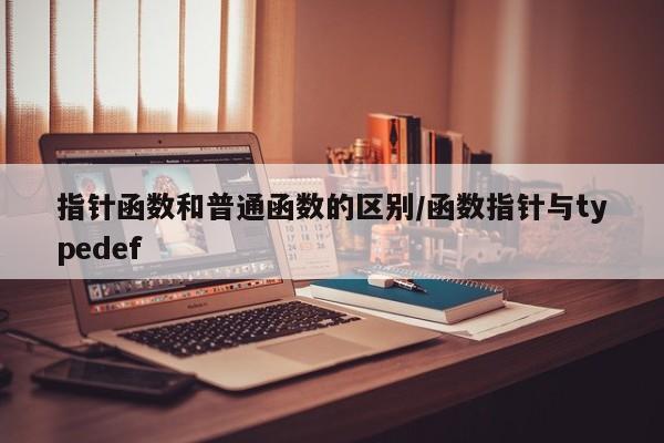 指针函数和普通函数的区别/函数指针与typedef