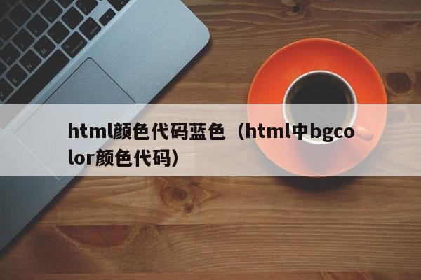 html颜色代码蓝色(html中bgcolor颜色代码)