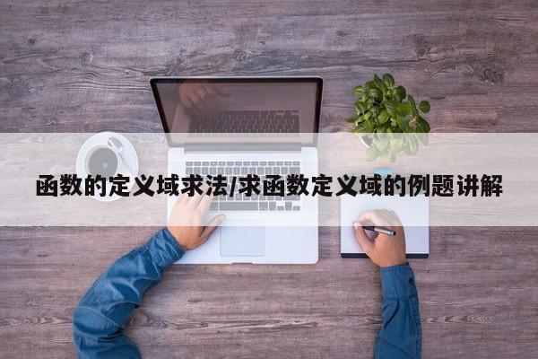 函数的定义域求法/求函数定义域的例题讲解