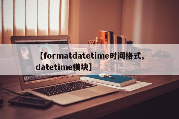 【formatdatetime时间格式,datetime模块】