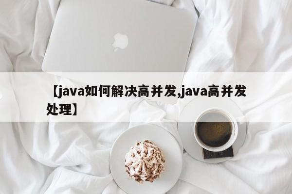 【java如何解决高并发,java高并发处理】