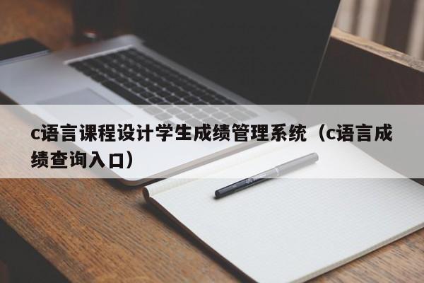 c语言课程设计学生成绩管理系统(c语言成绩查询入口)